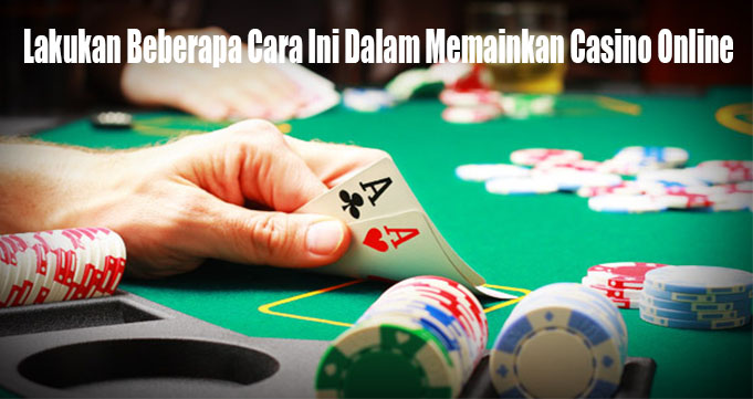 Lakukan Beberapa Cara Ini Dalam Memainkan Casino Online